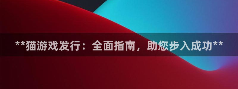 新城平台是干嘛的公司：**猫游戏发行：全面指南，助您步入成功**