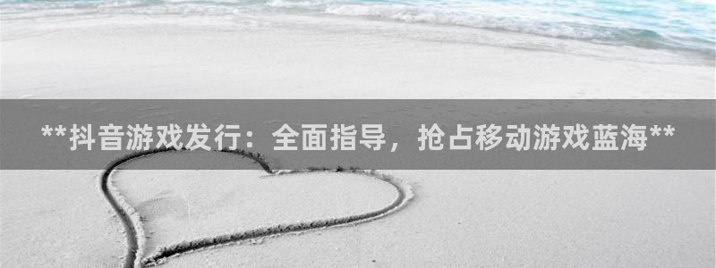 新城平台注册登录地址在哪：**抖音游戏发行：全面指导，抢占移动游戏蓝海**