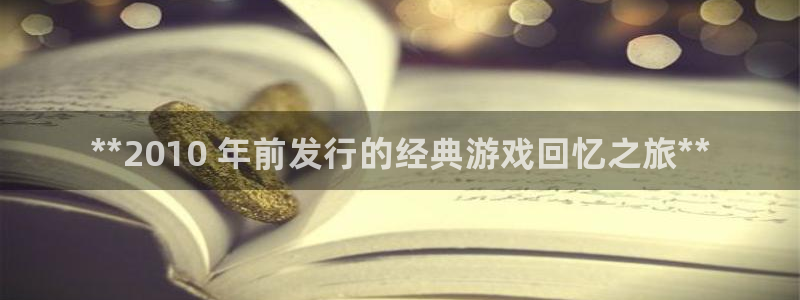 新城平台登录入口官网网址：**2010 年前发行的经典游戏回忆之旅**