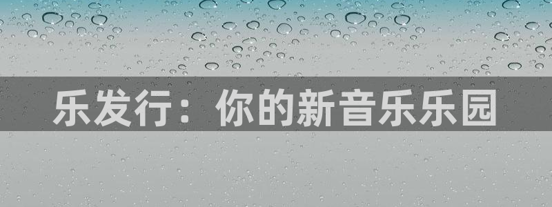 新城平台注册网址：乐发行：你的新音乐乐园