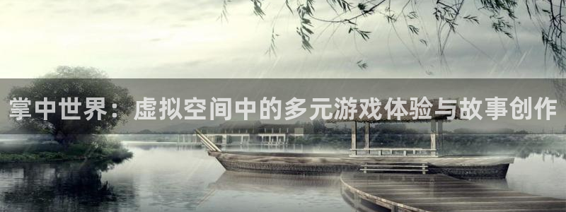 新城平台某7O777：掌中世界：虚拟空间中的多元游戏体验与故事创作