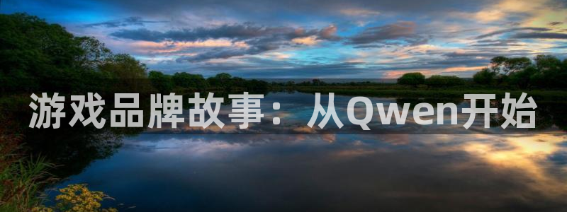 新城平台开户：游戏品牌故事：从Qwen开始