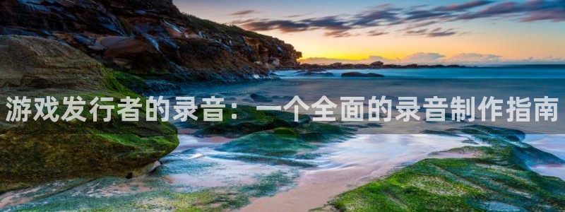 新城平台代理怎么样：游戏发行者的录音：一个全面的录音制作指南