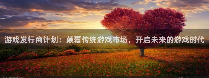 新城平台线路登录不上去了：游戏发行商计划：颠覆传统游戏市场，开启未来的游戏时代