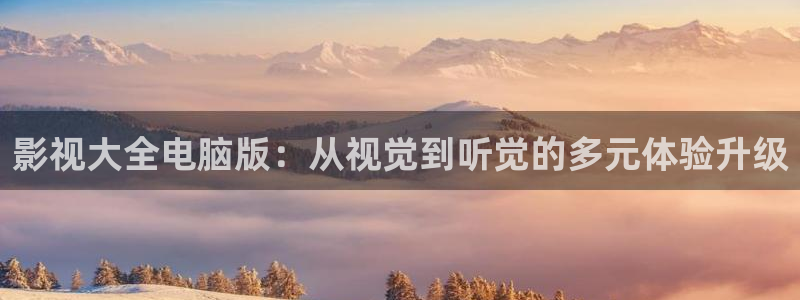 三妹影院免费观看：影视大全电脑版：从视觉到听觉的多元体验升级