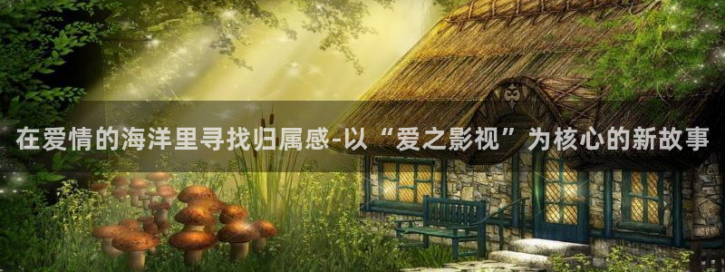三妹影院复仇在线观看：在爱情的海洋里寻找归属感-以“爱之影视”为核心的新故事