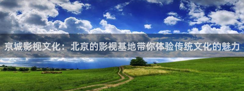 三妹影院免费观看：京城影视文化：北京的影视基地带你体验传统文化的魅力
