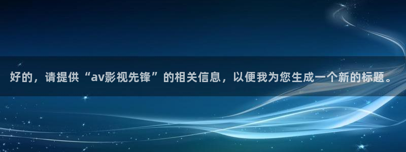 三妹影院复仇在线观看：好的，请提供“av影视先锋”的相关信息，以便我为您生成一个新的标题。