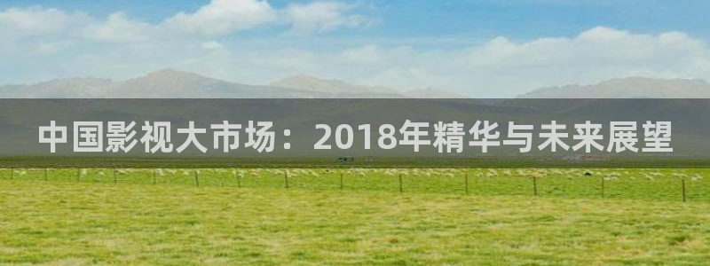 三妹影院：中国影视大市场：2018年精华与未来展望