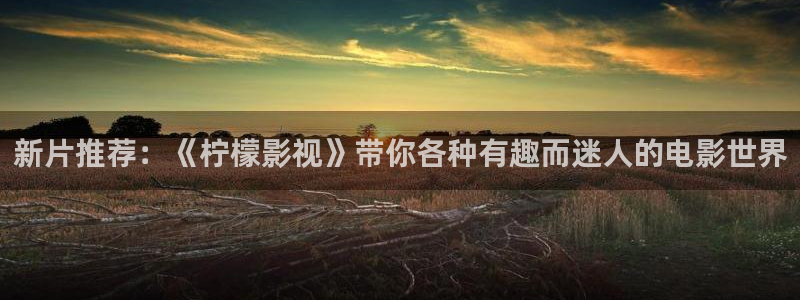 三妹影院：新片推荐：《柠檬影视》带你各种有趣而迷人的电影世界