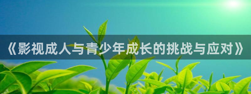 三妹影院免费：《影视成人与青少年成长的挑战与应对》